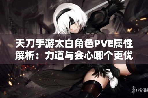 天刀手游太白角色PVE属性解析：力道与会心哪个更优？