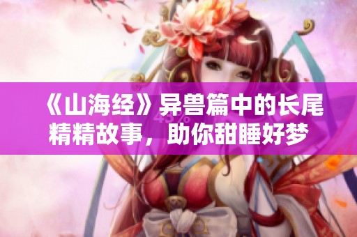 《山海经》异兽篇中的长尾精精故事，助你甜睡好梦