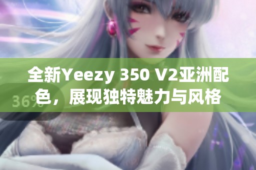 全新Yeezy 350 V2亚洲配色，展现独特魅力与风格
