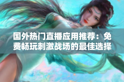 国外热门直播应用推荐：免费畅玩刺激战场的最佳选择