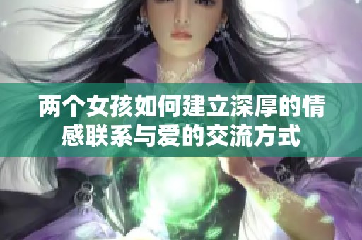 两个女孩如何建立深厚的情感联系与爱的交流方式