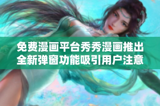免费漫画平台秀秀漫画推出全新弹窗功能吸引用户注意