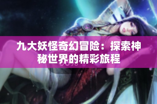 九大妖怪奇幻冒险：探索神秘世界的精彩旅程