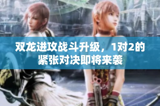 双龙进攻战斗升级，1对2的紧张对决即将来袭