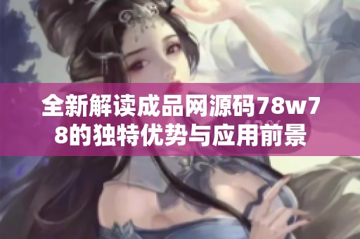 全新解读成品网源码78w78的独特优势与应用前景