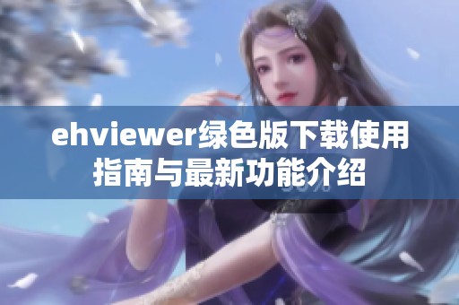 ehviewer绿色版下载使用指南与最新功能介绍