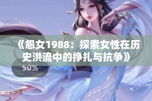 《怨女1988：探索女性在历史洪流中的挣扎与抗争》