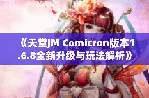 《天堂JM Comicron版本1.6.8全新升级与玩法解析》