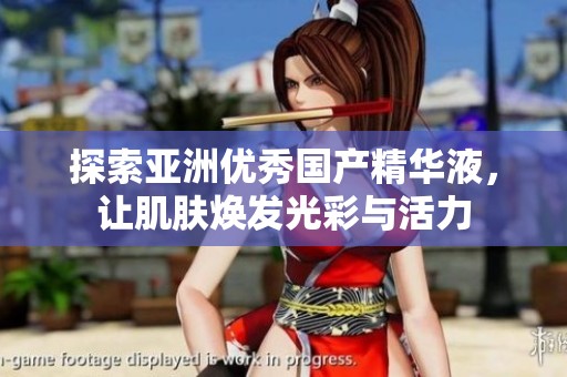 探索亚洲优秀国产精华液，让肌肤焕发光彩与活力