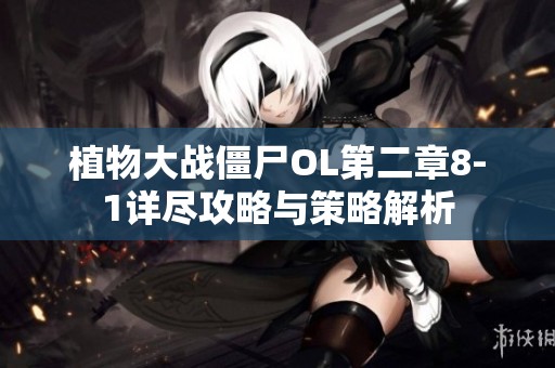 植物大战僵尸OL第二章8-1详尽攻略与策略解析