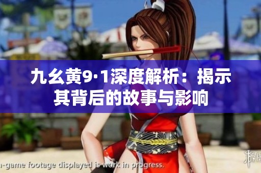 九幺黄9·1深度解析：揭示其背后的故事与影响