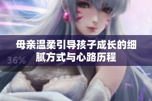 母亲温柔引导孩子成长的细腻方式与心路历程