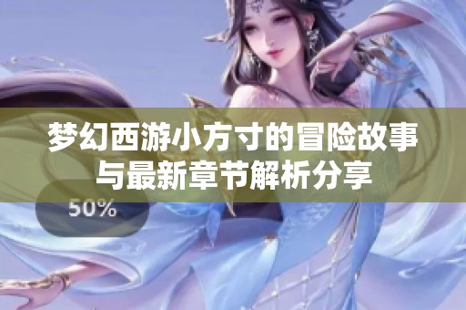 梦幻西游小方寸的冒险故事与最新章节解析分享