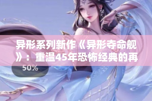 异形系列新作《异形夺命舰》：重温45年恐怖经典的再创作之路