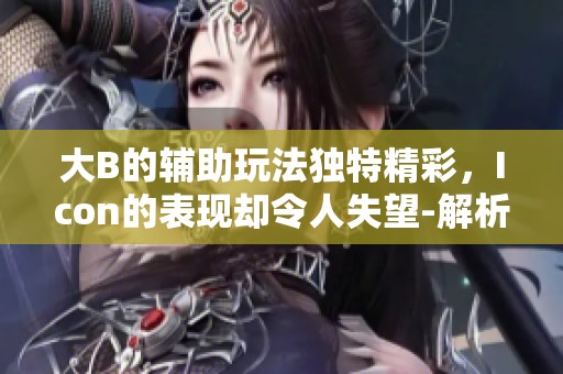 大B的辅助玩法独特精彩，Icon的表现却令人失望-解析LPL赛场表现