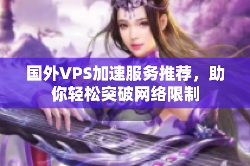 国外VPS加速服务推荐，助你轻松突破网络限制