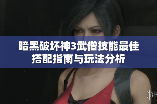 暗黑破坏神3武僧技能最佳搭配指南与玩法分析
