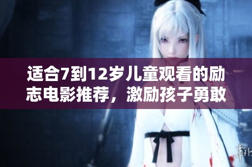 适合7到12岁儿童观看的励志电影推荐，激励孩子勇敢追梦