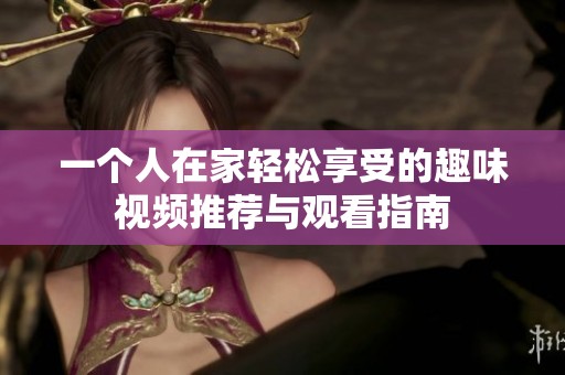 一个人在家轻松享受的趣味视频推荐与观看指南
