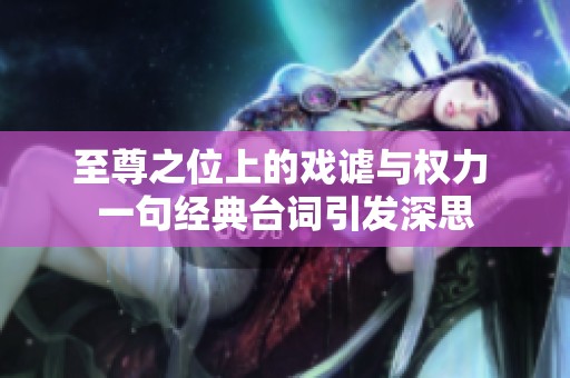 至尊之位上的戏谑与权力 一句经典台词引发深思