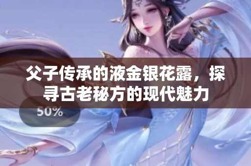父子传承的液金银花露，探寻古老秘方的现代魅力