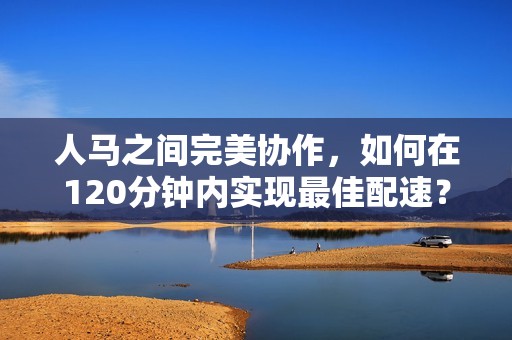 人马之间完美协作，如何在120分钟内实现最佳配速？