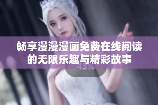 畅享漫漫漫画免费在线阅读的无限乐趣与精彩故事