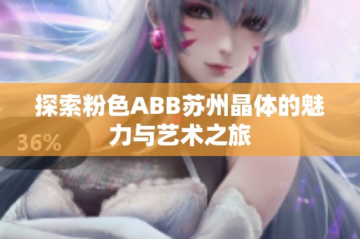探索粉色ABB苏州晶体的魅力与艺术之旅