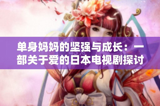 单身妈妈的坚强与成长：一部关于爱的日本电视剧探讨