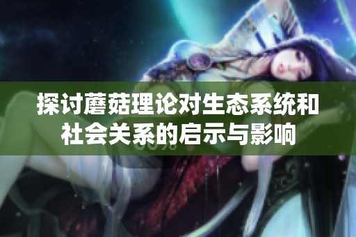 探讨蘑菇理论对生态系统和社会关系的启示与影响