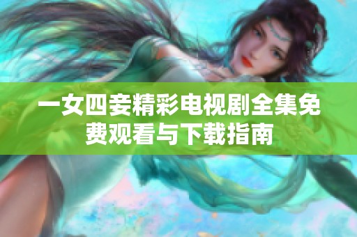 一女四妾精彩电视剧全集免费观看与下载指南