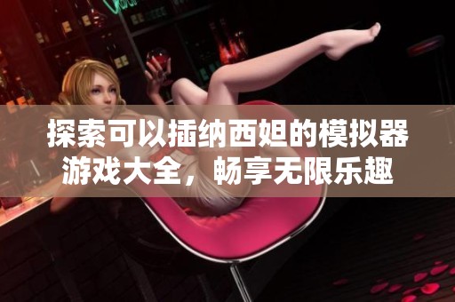 探索可以插纳西妲的模拟器游戏大全，畅享无限乐趣