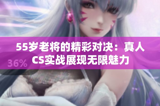 55岁老将的精彩对决：真人CS实战展现无限魅力
