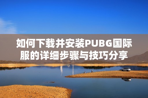 如何下载并安装PUBG国际服的详细步骤与技巧分享