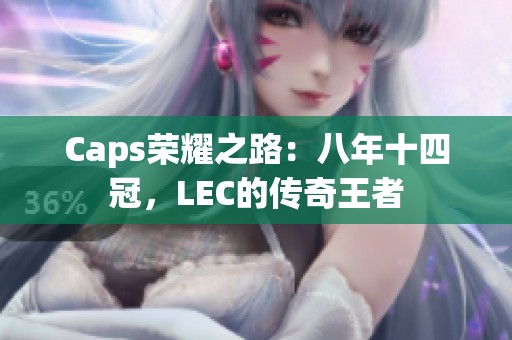 Caps荣耀之路：八年十四冠，LEC的传奇王者
