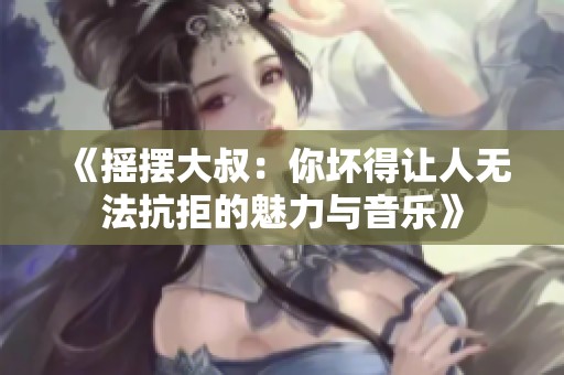 《摇摆大叔：你坏得让人无法抗拒的魅力与音乐》