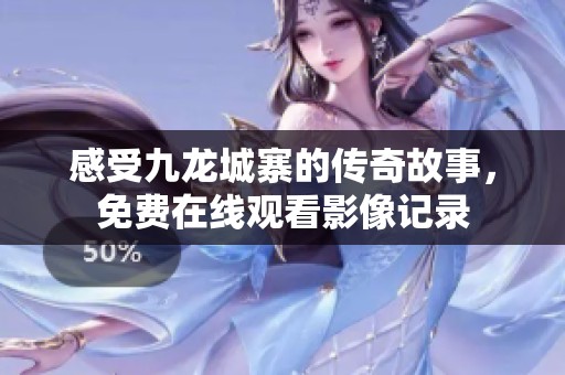 感受九龙城寨的传奇故事，免费在线观看影像记录