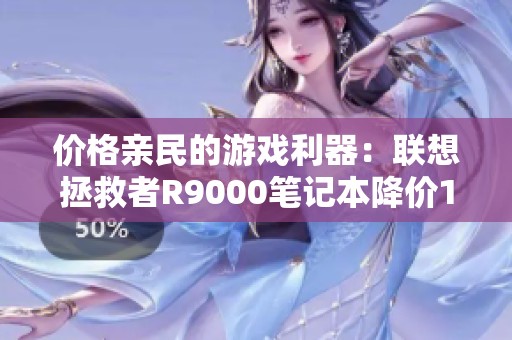 价格亲民的游戏利器：联想拯救者R9000笔记本降价1339.8元