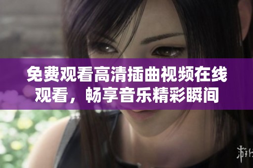免费观看高清插曲视频在线观看，畅享音乐精彩瞬间