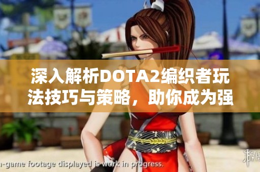 深入解析DOTA2编织者玩法技巧与策略，助你成为强力核心英雄