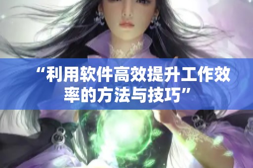 “利用软件高效提升工作效率的方法与技巧”