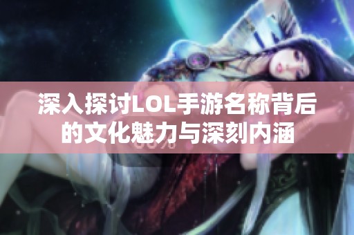 深入探讨LOL手游名称背后的文化魅力与深刻内涵