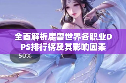 全面解析魔兽世界各职业DPS排行榜及其影响因素