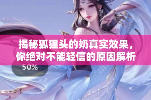 揭秘狐狸头的奶真实效果，你绝对不能轻信的原因解析