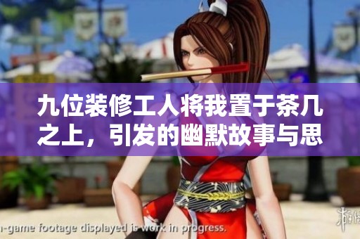九位装修工人将我置于茶几之上，引发的幽默故事与思考