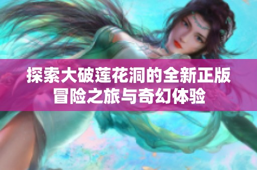 探索大破莲花洞的全新正版冒险之旅与奇幻体验