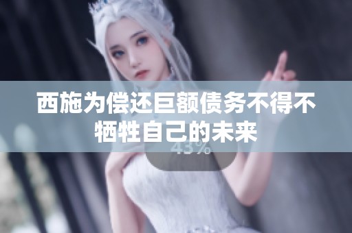 西施为偿还巨额债务不得不牺牲自己的未来