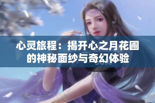 心灵旅程：揭开心之月花圃的神秘面纱与奇幻体验