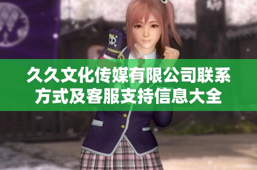 久久文化传媒有限公司联系方式及客服支持信息大全
