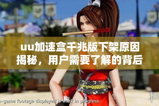 uu加速盒千兆版下架原因揭秘，用户需要了解的背后故事